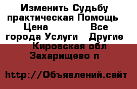 Изменить Судьбу, практическая Помощь › Цена ­ 15 000 - Все города Услуги » Другие   . Кировская обл.,Захарищево п.